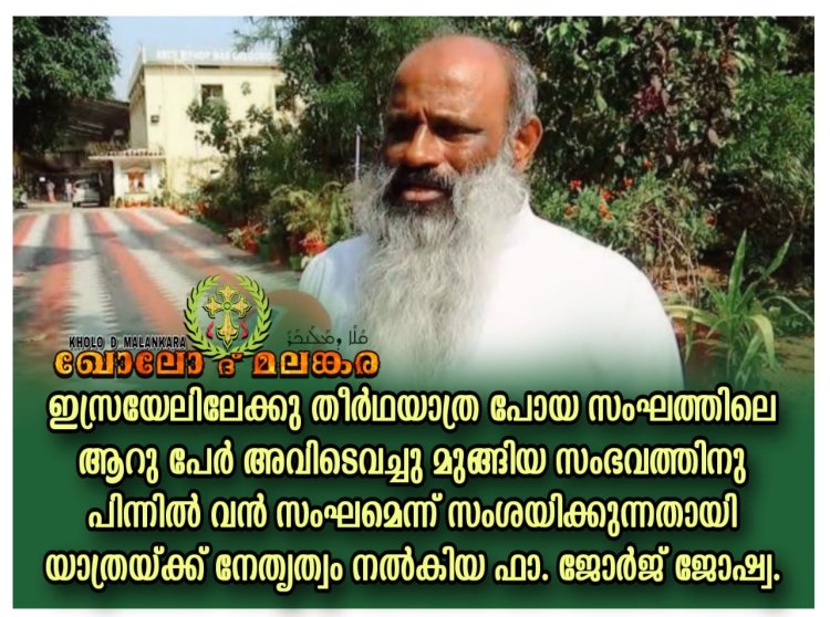 ഇസ്രയേലിലേക്കു തീർഥയാത്ര പോയ സംഘത്തിലെ ആറു പേർ അവിടെവച്ചു മുങ്ങിയ സംഭവത്തിനു പിന്നിൽ വൻ സംഘമെന്ന് സംശയിക്കുന്നതായി യാത്രയ്ക്ക് നേതൃത്വം നൽകിയ ഫാ. ജോർജ് ജോഷ്വ