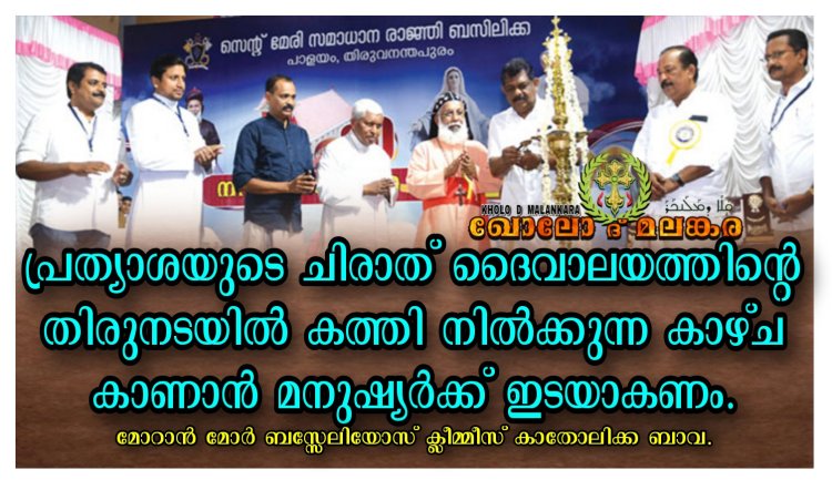 പ്രത്യാശയുടെ ചിരാത് ദേവാലയത്തിന്റെ തിരുനടയിൽ കത്തി നിൽക്കുന്ന കാഴ്ച കാണാൻ മനുഷ്യർക്ക് ഇടയാകണം ക്ലീമ്മീസ് ബാവ
